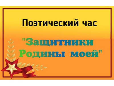 Поэтический час «Защитники Родины моей»,